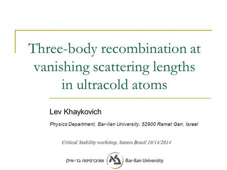 Three-body recombination at vanishing scattering lengths in ultracold atoms Lev Khaykovich Physics Department, Bar-Ilan University, 52900 Ramat Gan, Israel.