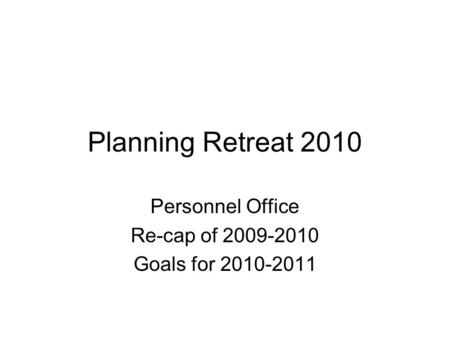 Planning Retreat 2010 Personnel Office Re-cap of 2009-2010 Goals for 2010-2011.