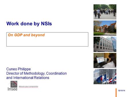 Cuneo Philippe Director of Methodology, Coordination and International Relations 02/10/14 Work done by NSIs On GDP and beyond.