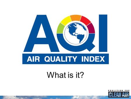 What is it?. Presentation Outline What is the AQI? How does AQI work? Where can I find the AQI? How can I use the AQI?