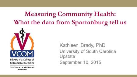 Measuring Community Health: What the data from Spartanburg tell us Kathleen Brady, PhD University of South Carolina Upstate September 10, 2015.