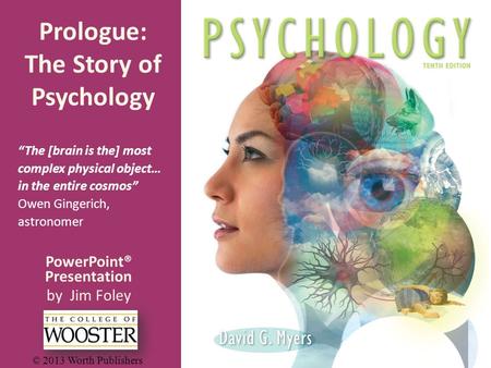 PowerPoint® Presentation by Jim Foley © 2013 Worth Publishers Prologue: The Story of Psychology “The [brain is the] most complex physical object… in the.