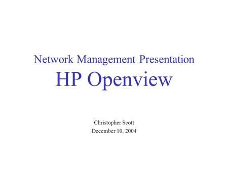 Network Management Presentation HP Openview Christopher Scott December 10, 2004.