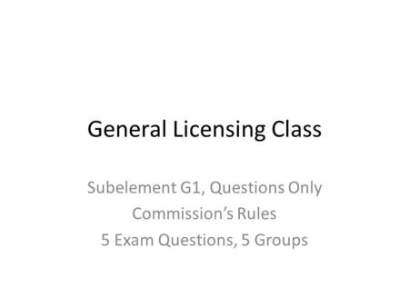 General Licensing Class Subelement G1, Questions Only Commission’s Rules 5 Exam Questions, 5 Groups.