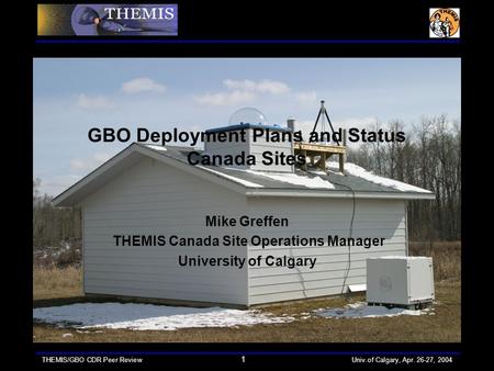 THEMIS/GBO CDR Peer Review 1 Univ.of Calgary, Apr. 26-27, 2004 GBO Deployment Plans and Status Canada Sites Mike Greffen THEMIS Canada Site Operations.