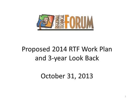 Proposed 2014 RTF Work Plan and 3-year Look Back October 31, 2013 1.