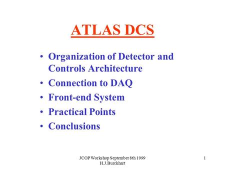 JCOP Workshop September 8th 1999 H.J.Burckhart 1 ATLAS DCS Organization of Detector and Controls Architecture Connection to DAQ Front-end System Practical.