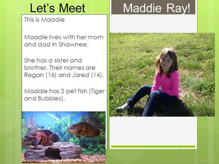Let’s Meet Maddie Ray! This is Maddie Maddie lives with her mom and dad in Shawnee. She has a sister and brother. Their names are Regan (16) and Jared.