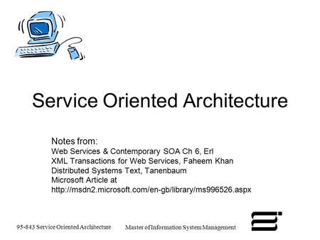 95-843 Service Oriented Architecture Master of Information System Management Service Oriented Architecture Notes from: Web Services & Contemporary SOA.
