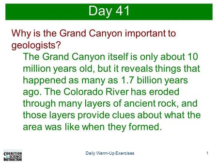 1Daily Warm-Up Exercises Day 41 Why is the Grand Canyon important to geologists? The Grand Canyon itself is only about 10 million years old, but it reveals.