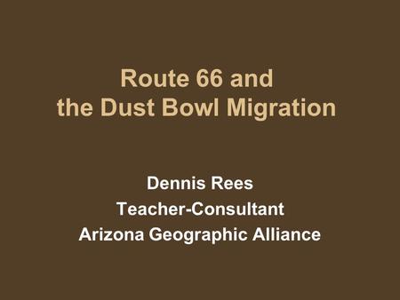 Route 66 and the Dust Bowl Migration Dennis Rees Teacher-Consultant Arizona Geographic Alliance.