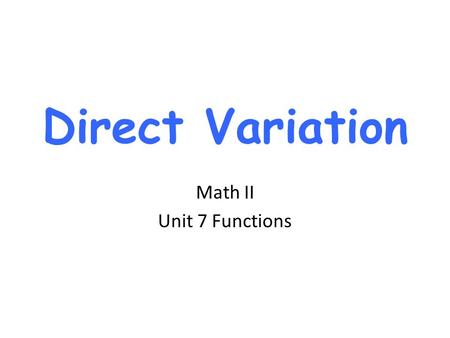 Direct Variation Math II Unit 7 Functions.