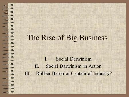 The Rise of Big Business I.Social Darwinism II.Social Darwinism in Action III.Robber Baron or Captain of Industry?