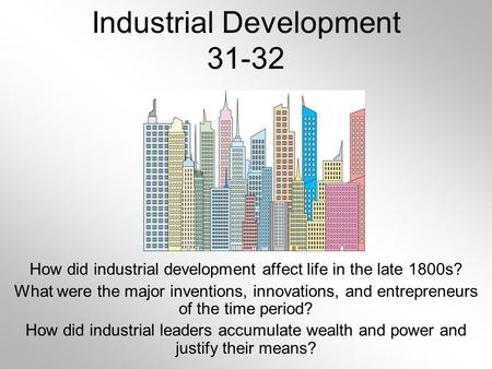 Industrial Development 31-32 How did industrial development affect life in the late 1800s? What were the major inventions, innovations, and entrepreneurs.