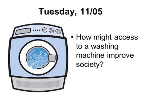 Tuesday, 11/05 How might access to a washing machine improve society?
