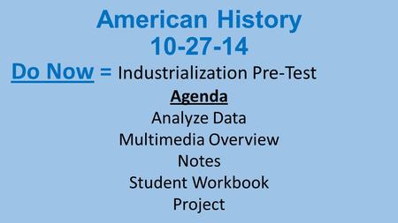 American History 10-27-14 Do Now = Industrialization Pre-Test Agenda Analyze Data Multimedia Overview Notes Student Workbook Project.