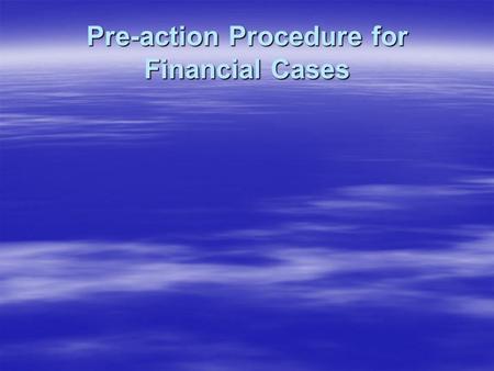 Pre-action Procedure for Financial Cases. Pre-action Procedure- Financial Cases  Rule 1.05(1)- each prospective party to the case must comply with the.