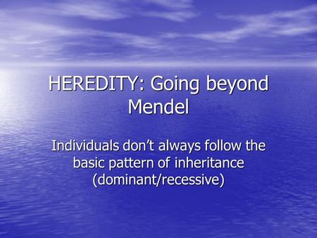 HEREDITY: Going beyond Mendel Individuals don’t always follow the basic pattern of inheritance (dominant/recessive)
