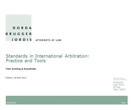 Page 1 www.dbj.at Warsaw, 16 June 2011 Standards in International Arbitration: Practice and Tools YIAG Briefing & Roundtable.