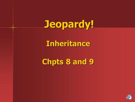 Jeopardy! Inheritance Chpts 8 and 9 Jeopardy! Inheritance Chpts 8 and 9.