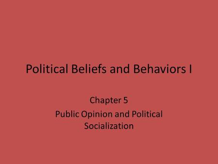 Political Beliefs and Behaviors I Chapter 5 Public Opinion and Political Socialization.