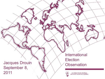 International Election Observation Jacques Drouin September 8, 2011.