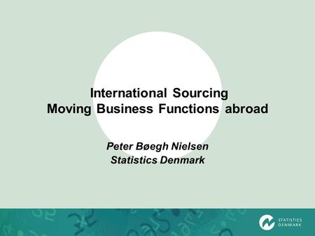 International Sourcing Moving Business Functions abroad Peter Bøegh Nielsen Statistics Denmark.