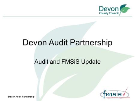 Devon Audit Partnership Audit and FMSiS Update. Devon Audit Partnership FMSiS – Moving Forwards When is the deadline for achievement ? 31 st March 2010.