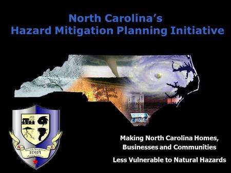 North Carolina’s Hazard Mitigation Planning Initiative Making North Carolina Homes, Businesses and Communities Less Vulnerable to Natural Hazards.