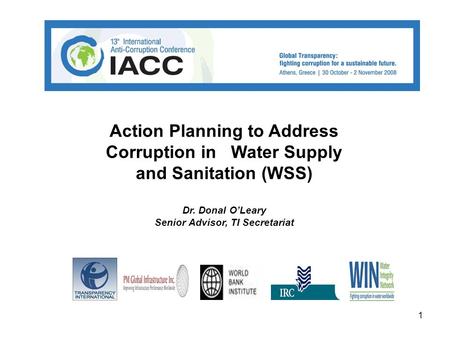 1 Action Planning to Address Corruption in Water Supply and Sanitation (WSS) Dr. Donal O’Leary Senior Advisor, TI Secretariat.