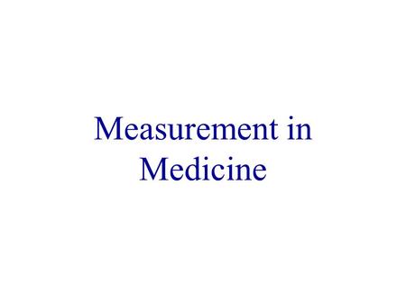 Measurement in Medicine. Lord Kelvin When you can measure what you are speaking about, and express it in numbers, you know some thing about it; but when.