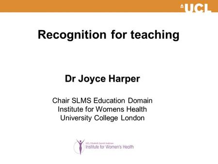 Recognition for teaching Dr Joyce Harper Chair SLMS Education Domain Institute for Womens Health University College London.