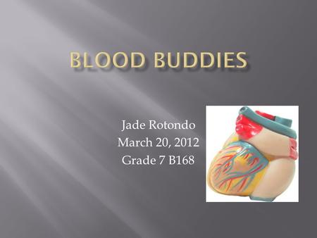Jade Rotondo March 20, 2012 Grade 7 B168.  This project is going to be about our blood that functions and transfers important things in our body. Jade.