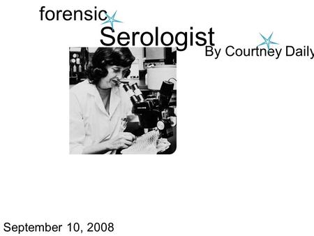 Serologist forensic By Courtney Daily September 10, 2008.