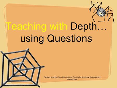 Teaching with Depth… using Questions Partially Adapted from Polk County, Florida Professional Development Presentation.