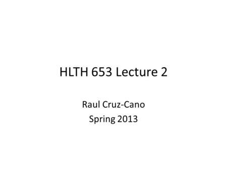 HLTH 653 Lecture 2 Raul Cruz-Cano Spring 2013. Statistical analysis procedures Proc univariate Proc t test Proc corr Proc reg.