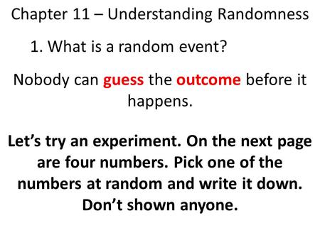 Chapter 11 – Understanding Randomness 1. What is a random event? Nobody can guess the outcome before it happens. Let’s try an experiment. On the next page.