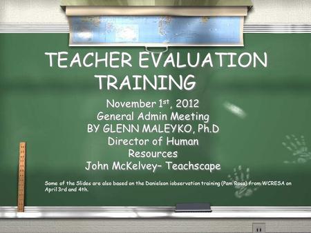 TEACHER EVALUATION TRAINING November 1 st, 2012 General Admin Meeting BY GLENN MALEYKO, Ph.D Director of Human Resources John McKelvey– Teachscape November.