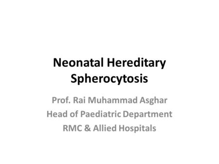 Neonatal Hereditary Spherocytosis Prof. Rai Muhammad Asghar Head of Paediatric Department RMC & Allied Hospitals.