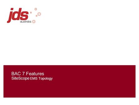 BAC 7 Features SiteScope EMS Topology. 2 Customer Scenarios You are at a customer site and they ask you if you can add their entire list of servers to.