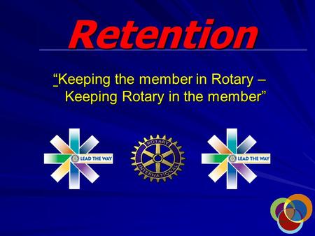 Retention “Keeping the member in Rotary – Keeping Rotary in the member”