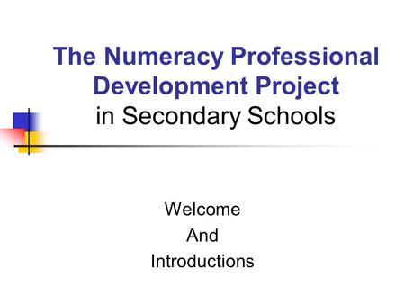The Numeracy Professional Development Project in Secondary Schools Welcome And Introductions.