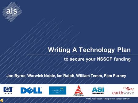 © The Association of Independent Schools of NSW Writing A Technology Plan to secure your NSSCF funding Jon Byrne, Warwick Noble, Ian Ralph, William Temm,