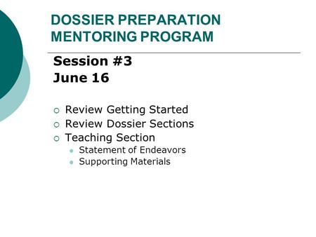 DOSSIER PREPARATION MENTORING PROGRAM Session #3 June 16  Review Getting Started  Review Dossier Sections  Teaching Section Statement of Endeavors Supporting.
