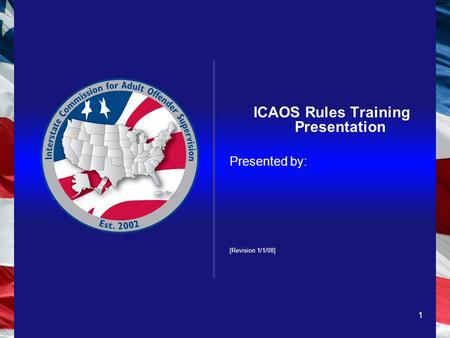 1 ICAOS Rules Training Presentation Presented by: [Revision 1/1/08]