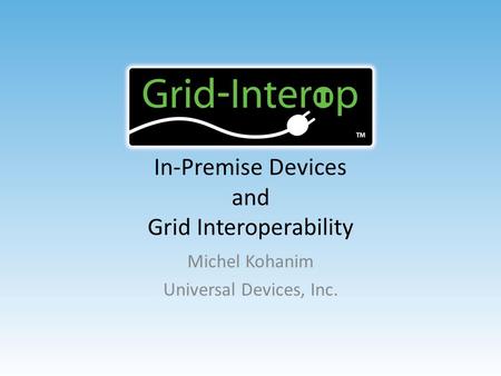 In-Premise Devices and Grid Interoperability Michel Kohanim Universal Devices, Inc.