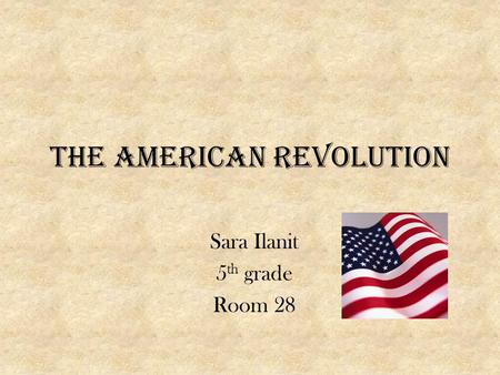 The American Revolution Sara Ilanit 5 th grade Room 28.