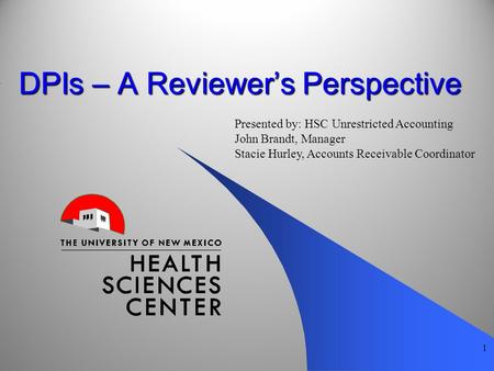 DPIs – A Reviewer’s Perspective 1 Presented by: HSC Unrestricted Accounting John Brandt, Manager Stacie Hurley, Accounts Receivable Coordinator.