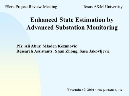 Enhanced State Estimation by Advanced Substation Monitoring PSerc Project Review MeetingTexas A&M University November 7, 2001 College Station, TX PIs:
