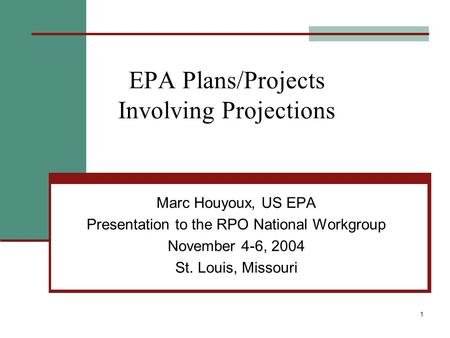 1 EPA Plans/Projects Involving Projections Marc Houyoux, US EPA Presentation to the RPO National Workgroup November 4-6, 2004 St. Louis, Missouri.